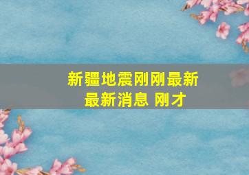 新疆地震刚刚最新 最新消息 刚才